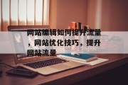 网站编辑如何提升流量,网站优化技巧,提升网站流量