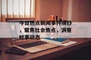 今日热点新闻事件摘抄，聚焦社会焦点，洞察时事动态
