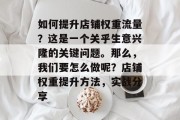 如何提升店铺权重流量?这是一个关乎生意兴隆的关键问题。那么,我们要怎么做呢?店铺权重提升方法,实战分享 如何提升店铺权重流量?这是一个关乎生意兴隆的关键问题。那么,我们要怎么做呢?店铺权重提升方法,实战分享