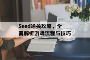 Seed通关攻略，全面解析游戏流程与技巧