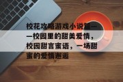 校花攻略游戏小说篇——校园里的甜美爱情，校园甜言蜜语，一场甜蜜的爱情邂逅