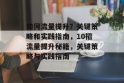 如何流量提升?关键策略和实践指南,10招流量提升秘籍,关键策略与实践指南 如何流量提升?关键策略和实践指南,10招流量提升秘籍,关键策略与实践指南
