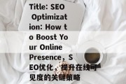 Title: SEO Optimization: How to Boost Your Online Presence，SEO优化，提升在线可见度的关键策略