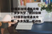 69蜃影秘境通关攻略,步步为营,挑战极限,69蜃影秘境通关攻略,步步为营,挑战极限 69蜃影秘境通关攻略,步步为营,挑战极限,69蜃影秘境通关攻略,步步为营,挑战极限