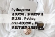 Pythagorea通关攻略，解锁数学谜题之旅，Pythagorea通关攻略，解锁数学谜题之旅的秘诀