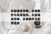 总部通关攻略，全面解析与实用指南，总部通关攻略，全面解析与实用指南