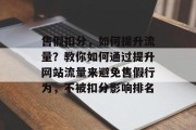 售假扣分,如何提升流量?教你如何通过提升网站流量来避免售假行为,不被扣分影响排名 售假扣分,如何提升流量?教你如何通过提升网站流量来避免售假行为,不被扣分影响排名