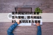 提升网站SEO的重要性与策略,提升网站SEO,关键因素与策略 提升网站SEO的重要性与策略,提升网站SEO,关键因素与策略