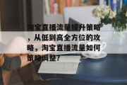 淘宝直播流量提升策略,从低到高全方位的攻略,淘宝直播流量如何策略调整? 淘宝直播流量提升策略,从低到高全方位的攻略,淘宝直播流量如何策略调整?