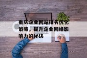 重庆企业网站排名优化策略,提升企业网络影响力的秘诀 重庆企业网站排名优化策略,提升企业网络影响力的秘诀