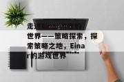 走进Einar游戏的世界——策略探索,探索策略之地,Einar的游戏世界 走进Einar游戏的世界——策略探索,探索策略之地,Einar的游戏世界
