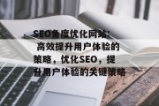SEO角度优化网站: 高效提升用户体验的策略,优化SEO,提升用户体验的关键策略 SEO角度优化网站: 高效提升用户体验的策略,优化SEO,提升用户体验的关键策略