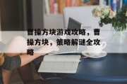 曹操方块游戏攻略，曹操方块，策略解谜全攻略
