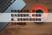 岭南南岳攻略，游戏体验与深度解析，岭南南岳，深度解析游戏体验与攻略指南