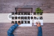 滨州优化网站,助力企业提升网络竞争力,迈向高质量发展 滨州优化网站,助力企业提升网络竞争力,迈向高质量发展