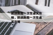 挑战跑酷一次性通关攻略，挑战跑酷一次性通关攻略