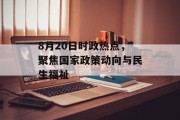 8月20日时政热点，聚焦国家政策动向与民生福祉