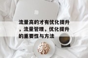 流量高的才有优化提升，流量管理，优化提升的重要性与方法