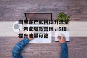 淘宝客户如何提升流量,淘宝爆款营销,5招提升流量秘籍 淘宝客户如何提升流量,淘宝爆款营销,5招提升流量秘籍