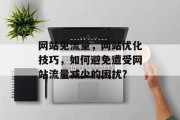 网站免流量，网站优化技巧，如何避免遭受网站流量减少的困扰?