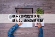 纸人2游戏剧情攻略,纸人2,通关攻略揭秘 纸人2游戏剧情攻略,纸人2,通关攻略揭秘