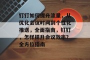 钉钉如何提升流量,从优化会议时间到个性化推送,全面指南,钉钉,怎样提升会议效率?全方位指南 钉钉如何提升流量,从优化会议时间到个性化推送,全面指南,钉钉,怎样提升会议效率?全方位指南