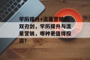 学历提升+流量营销的双刃剑,学历提升与流量营销,哪种更值得投资?