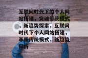 互联网时代下的个人网站搭建,突破传统模式,新趋势探索,互联网时代下个人网站搭建,革新传统模式,新趋势探析 互联网时代下的个人网站搭建,突破传统模式,新趋势探索,互联网时代下个人网站搭建,革新传统模式,新趋势探析