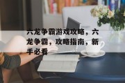 六龙争霸游戏攻略,六龙争霸,攻略指南,新手必看 六龙争霸游戏攻略,六龙争霸,攻略指南,新手必看