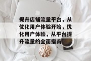 提升店铺流量平台,从优化用户体验开始,优化用户体验,从平台提升流量的全面指南 提升店铺流量平台,从优化用户体验开始,优化用户体验,从平台提升流量的全面指南