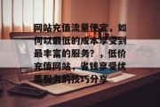 网站充值流量便宜,如何以最低的成本享受到最丰富的服务?,低价充值网站,省钱享受优质服务的技巧分享 网站充值流量便宜,如何以最低的成本享受到最丰富的服务?,低价充值网站,省钱享受优质服务的技巧分享