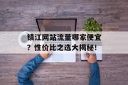 镇江网站流量哪家便宜?性价比之选大揭秘! 镇江网站流量哪家便宜?性价比之选大揭秘!