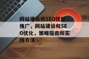 网站建设和SEO优化推广,网站建设和SEO优化,策略指南和实践方法