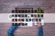 微信直播提升流量,五大策略指南,微信直播流量攻略 五步打造高流量直播间