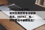DOTA2攻略游戏，如何在激烈竞争中脱颖而出，DOTA2，如何在游戏中脱颖而出？