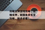 攻略女神游戏攻略，攻略女神，新版本求生全攻略，新手必看！