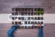 华为的流量优化策略和实践—提升流量网速与用户体验,华为流量优化策略,提高网速与用户体验的实战案例分享 华为的流量优化策略和实践—提升流量网速与用户体验,华为流量优化策略,提高网速与用户体验的实战案例分享