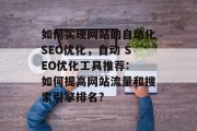 如何实现网站的自动化SEO优化,自动 SEO优化工具推荐: 如何提高网站流量和搜索引擎排名? 如何实现网站的自动化SEO优化,自动 SEO优化工具推荐: 如何提高网站流量和搜索引擎排名?