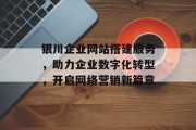 银川企业网站搭建服务,助力企业数字化转型,开启网络营销新篇章 银川企业网站搭建服务,助力企业数字化转型,开启网络营销新篇章