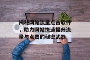揭秘网站流量点击软件,助力网站快速提升流量与点击的秘密武器 揭秘网站流量点击软件,助力网站快速提升流量与点击的秘密武器