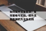 如何提升流量瓶颈？有效策略与实践，提升流量瓶颈的方法及实践
