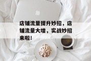店铺流量提升妙招,店铺流量大增,实战妙招来啦!