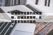 店铺提升流量的关键策略,店铺流量策略,关键要素及执行指南 店铺提升流量的关键策略,店铺流量策略,关键要素及执行指南