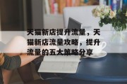 天猫新店提升流量,天猫新店流量攻略,提升流量的五大策略分享
