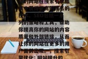 SEO是一种可以帮助你的网站在搜索引擎结果中获得更高的排名的技术。SEO包括一系列的策略和工具，帮助你提高你的网站的内容质量和外部链接，从而让你的网站在更多的用户面前出现。，搜索引擎优化: 网站提升的关键技术