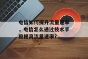 电信如何提升流量速率，电信怎么通过技术手段提高流量速率?