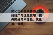 优化您的在线体验,网站推广与优化策略,提升网站用户体验,优化推广策略 优化您的在线体验,网站推广与优化策略,提升网站用户体验,优化推广策略