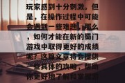 新蜀门是一款热门的多人在线竞技游戏,其中的策略性和挑战性都让玩家感到十分刺激。但是,在操作过程中可能会遇到一些难题,那么,如何才能在新的蜀门游戏中取得更好的成绩呢?这篇文章将会提供一些具体的攻略,帮助你更好地了解和掌握游戏。,新手指南,攻略新手如何在蜀门中取得更好的成绩 新蜀门是一款热门的多人在线竞技游戏,其中的策略性和挑战性都让玩家感到十分刺激。但是,在操作过程中可能会遇到一些难题,那么,如何才能在新的蜀门游戏中取得更好的成绩呢?这篇文章将会提供一些具体的攻略,帮助你更好地了解和掌握游戏。,新手指南,攻略新手如何在蜀门中取得更好的成绩