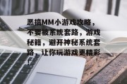 恶搞MM小游戏攻略,不要被系统套路,游戏秘籍,避开神秘系统套路,让你玩游戏更精彩! 恶搞MM小游戏攻略,不要被系统套路,游戏秘籍,避开神秘系统套路,让你玩游戏更精彩!