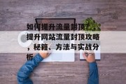 如何提升流量封顶？，提升网站流量封顶攻略，秘籍、方法与实战分析